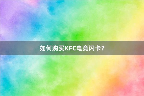 如何购买KFC电竞闪卡？