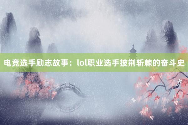 电竞选手励志故事：lol职业选手披荆斩棘的奋斗史