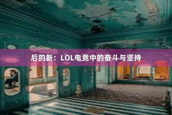   后的新：LOL电竞中的奋斗与坚持