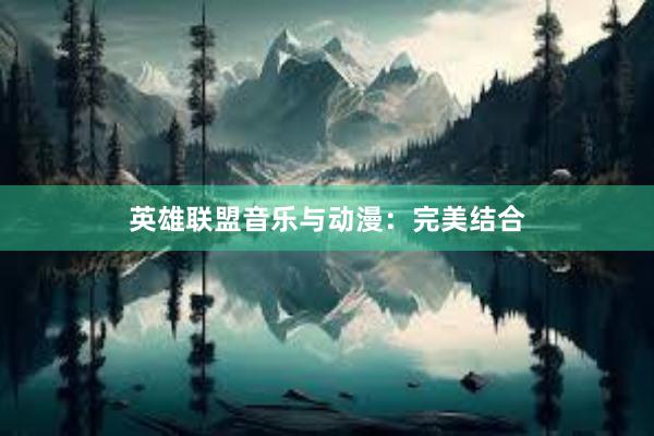 英雄联盟音乐与动漫：完美结合