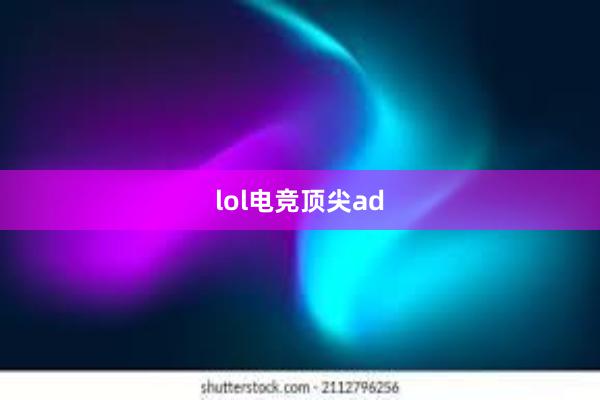 lol电竞顶尖ad