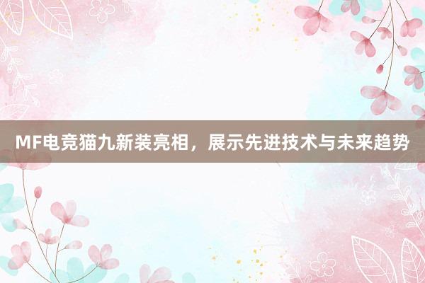 MF电竞猫九新装亮相，展示先进技术与未来趋势