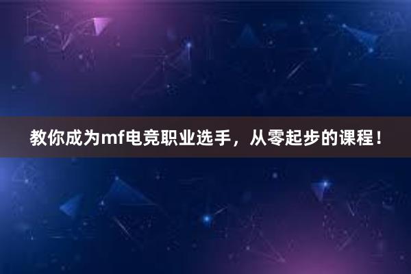   教你成为mf电竞职业选手，从零起步的课程！