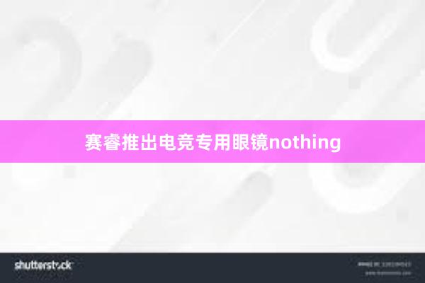 赛睿推出电竞专用眼镜nothing