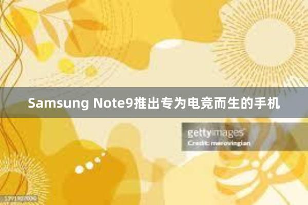 Samsung Note9推出专为电竞而生的手机