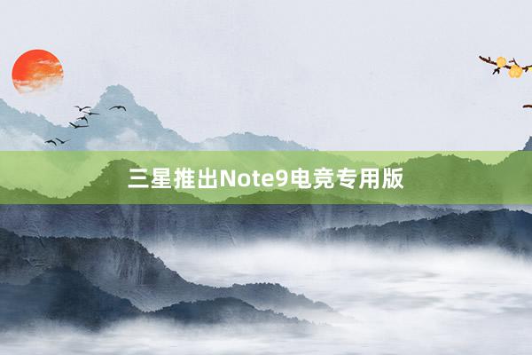 三星推出Note9电竞专用版