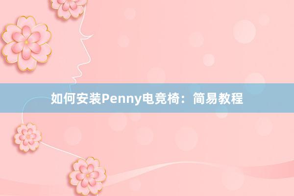 如何安装Penny电竞椅：简易教程