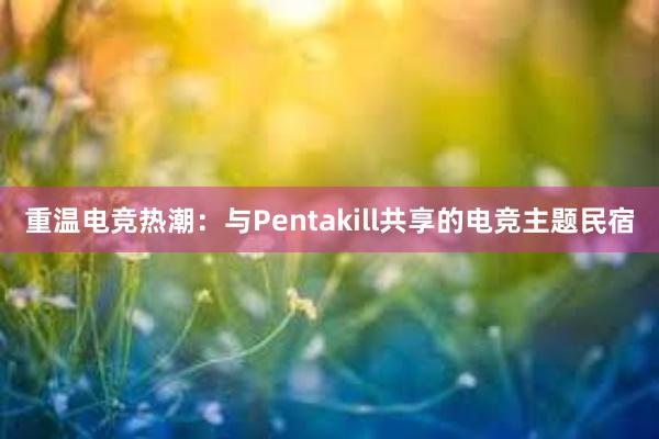   重温电竞热潮：与Pentakill共享的电竞主题民宿