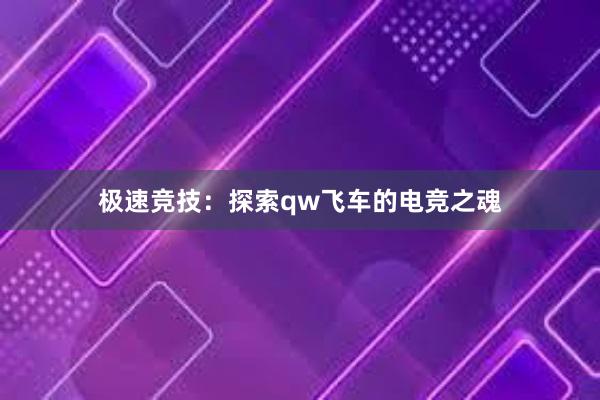 极速竞技：探索qw飞车的电竞之魂