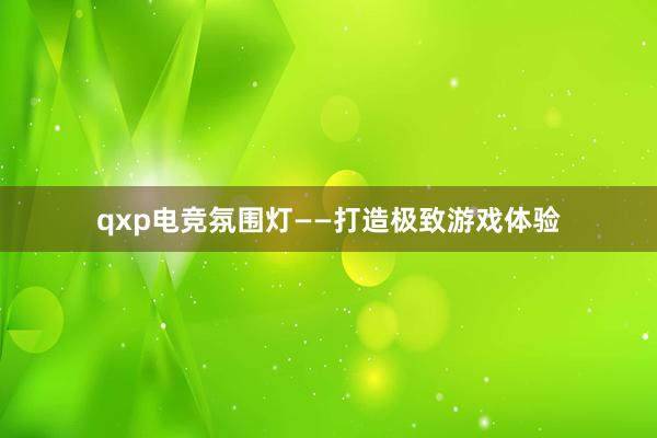   qxp电竞氛围灯——打造极致游戏体验