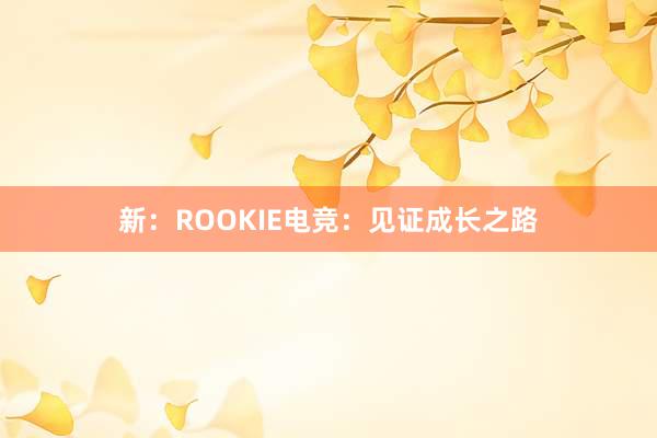   新：ROOKIE电竞：见证成长之路