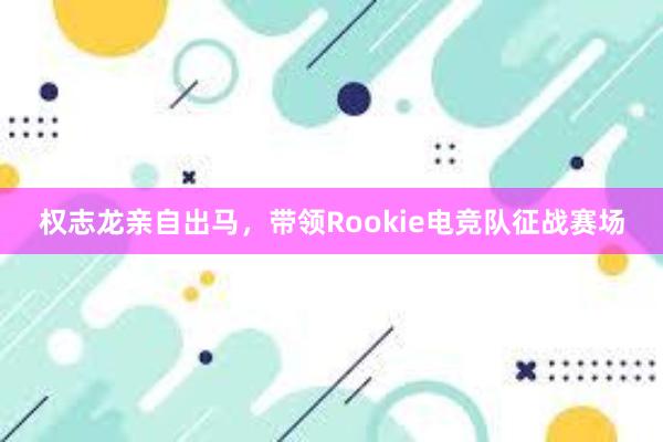   权志龙亲自出马，带领Rookie电竞队征战赛场