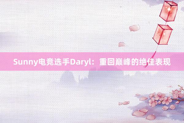   Sunny电竞选手Daryl：重回巅峰的绝佳表现