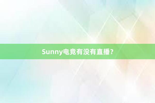   Sunny电竞有没有直播？