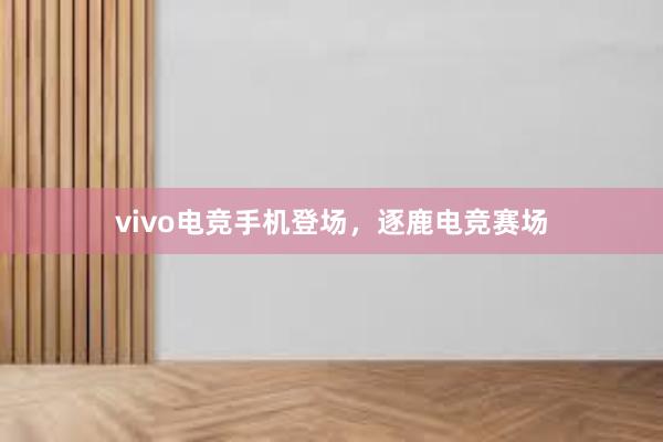   vivo电竞手机登场，逐鹿电竞赛场