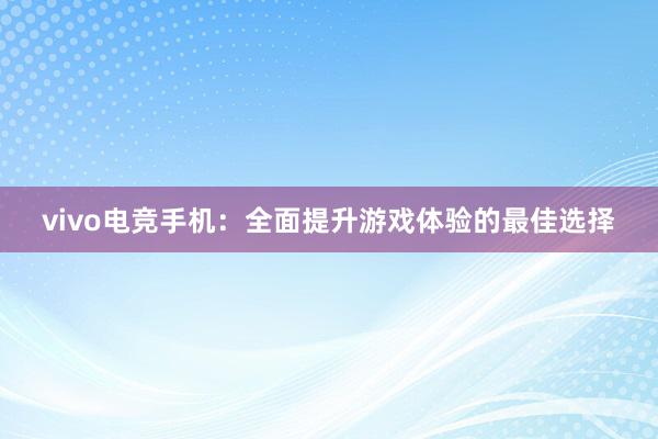   vivo电竞手机：全面提升游戏体验的最佳选择