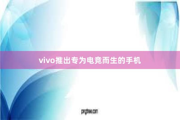   vivo推出专为电竞而生的手机