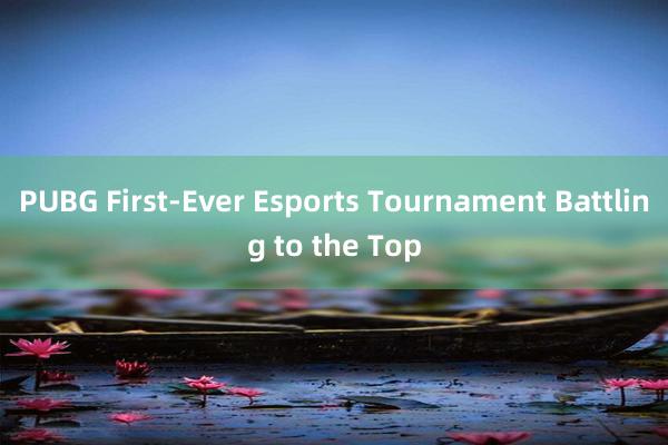 PUBG First-Ever Esports Tournament Battling to the Top