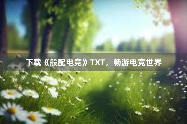 下载《般配电竞》TXT，畅游电竞世界