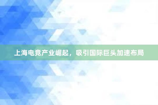   上海电竞产业崛起，吸引国际巨头加速布局