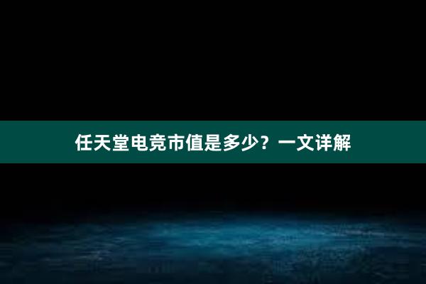 任天堂电竞市值是多少？一文详解