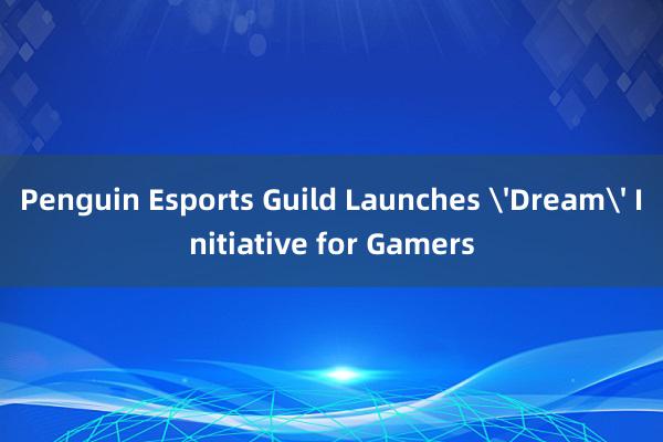   Penguin Esports Guild Launches 'Dream' Initiative for Gamers