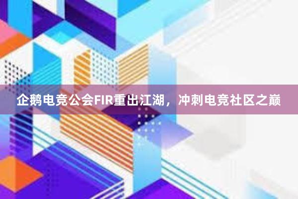   企鹅电竞公会FIR重出江湖，冲刺电竞社区之巅