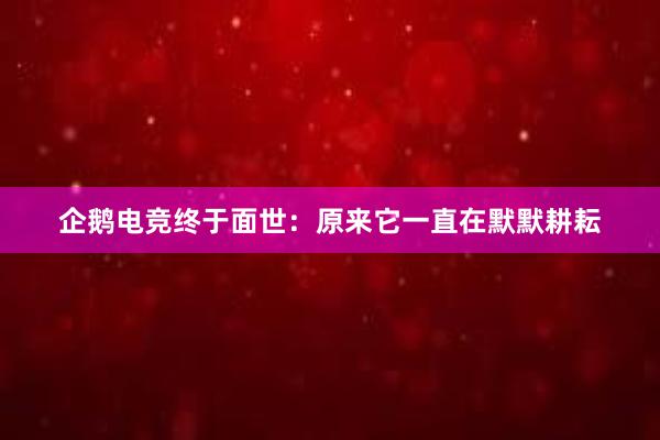 企鹅电竞终于面世：原来它一直在默默耕耘