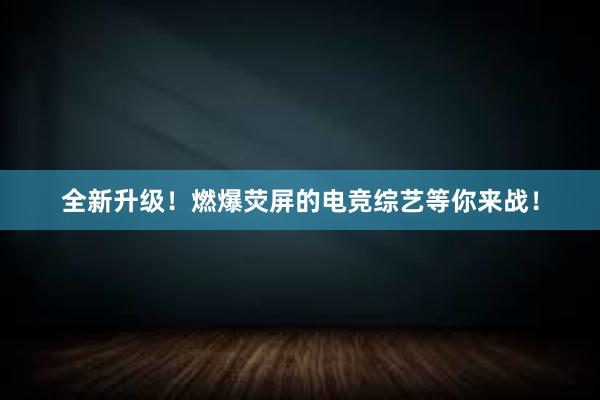   全新升级！燃爆荧屏的电竞综艺等你来战！