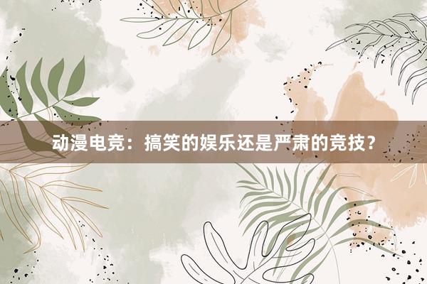 动漫电竞：搞笑的娱乐还是严肃的竞技？