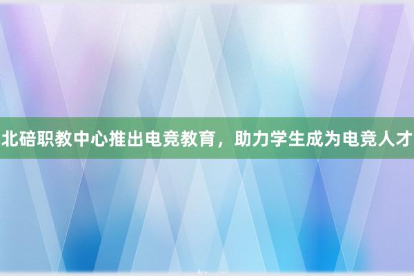 北碚职教中心推出电竞教育，助力学生成为电竞人才