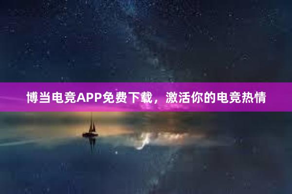 博当电竞APP免费下载，激活你的电竞热情