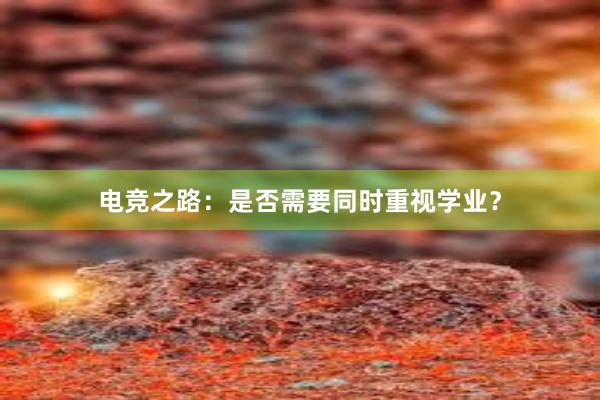 电竞之路：是否需要同时重视学业？