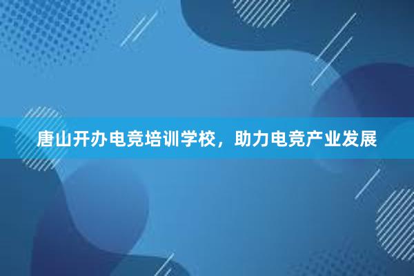   唐山开办电竞培训学校，助力电竞产业发展