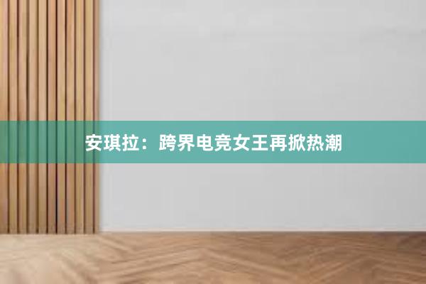 安琪拉：跨界电竞女王再掀热潮