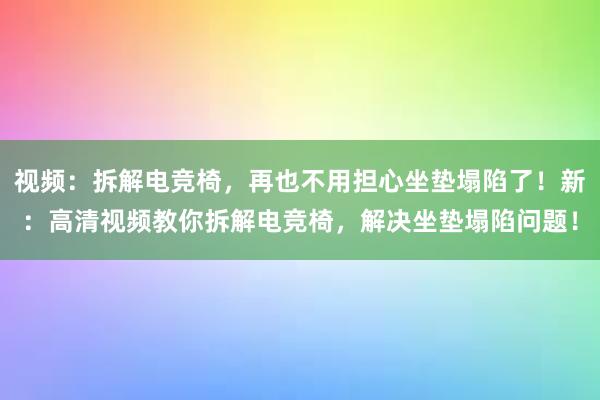   视频：拆解电竞椅，再也不用担心坐垫塌陷了！新：高清视频教你拆解电竞椅，解决坐垫塌陷问题！