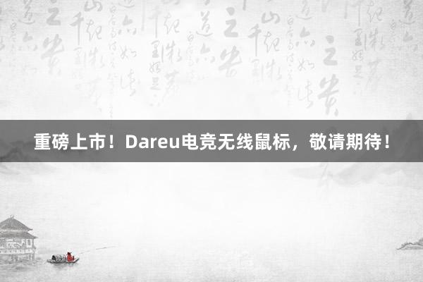 重磅上市！Dareu电竞无线鼠标，敬请期待！