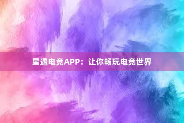   星遇电竞APP：让你畅玩电竞世界