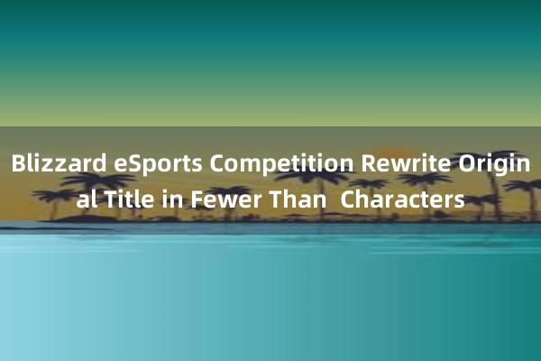   Blizzard eSports Competition Rewrite Original Title in Fewer Than  Characters