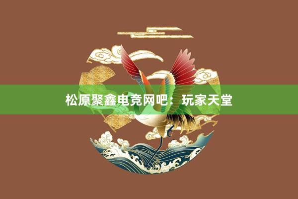 松原聚鑫电竞网吧：玩家天堂