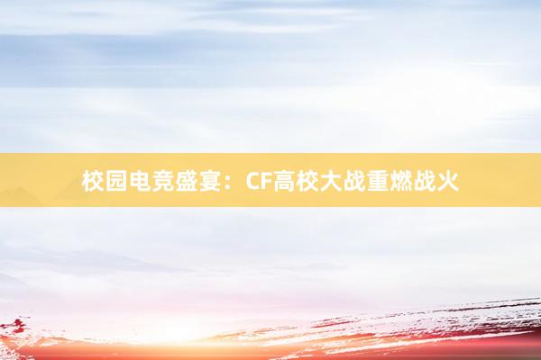   校园电竞盛宴：CF高校大战重燃战火