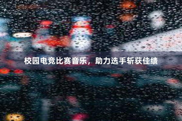 校园电竞比赛音乐，助力选手斩获佳绩