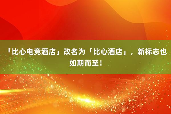 「比心电竞酒店」改名为「比心酒店」，新标志也如期而至！