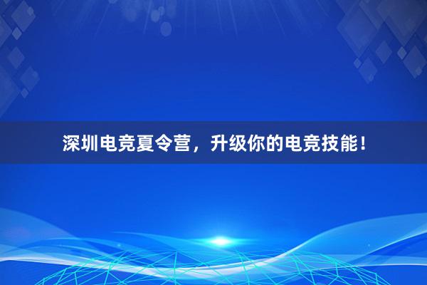 深圳电竞夏令营，升级你的电竞技能！