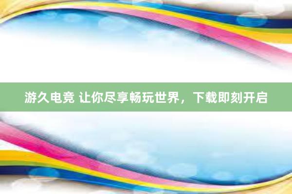   游久电竞 让你尽享畅玩世界，下载即刻开启