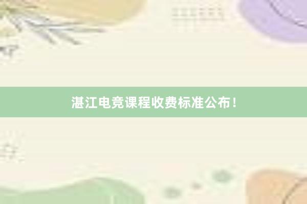 湛江电竞课程收费标准公布！