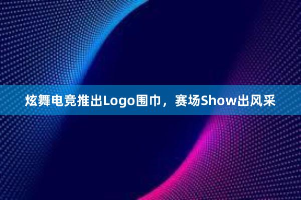 炫舞电竞推出Logo围巾，赛场Show出风采