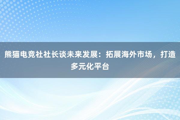   熊猫电竞社社长谈未来发展：拓展海外市场，打造多元化平台