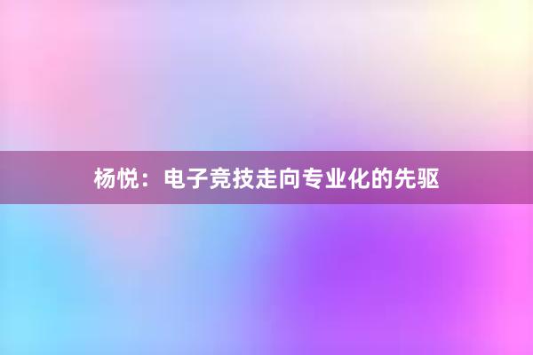 杨悦：电子竞技走向专业化的先驱