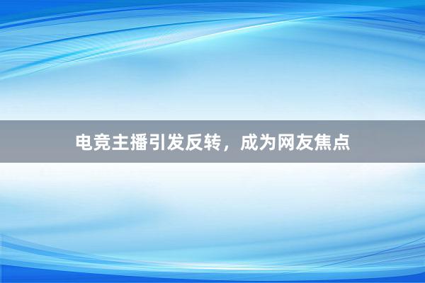 电竞主播引发反转，成为网友焦点